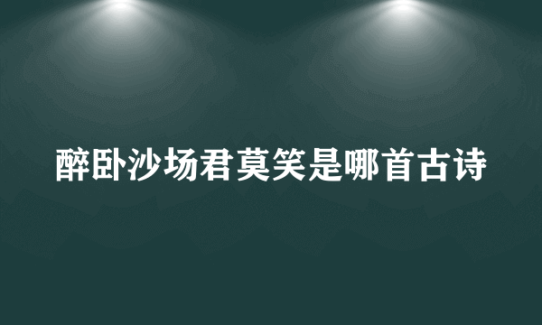醉卧沙场君莫笑是哪首古诗