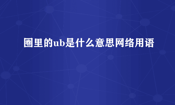 圈里的ub是什么意思网络用语