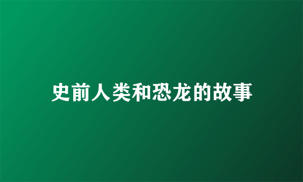 史前人类和恐龙的故事