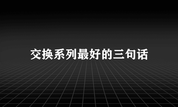 交换系列最好的三句话