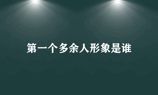 第一个多余人形象是谁