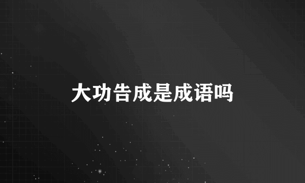 大功告成是成语吗