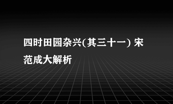 四时田园杂兴(其三十一) 宋 范成大解析