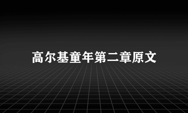 高尔基童年第二章原文