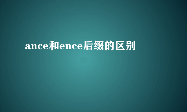 ance和ence后缀的区别