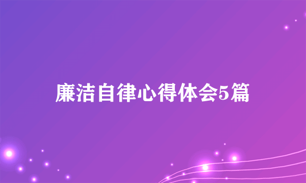 廉洁自律心得体会5篇