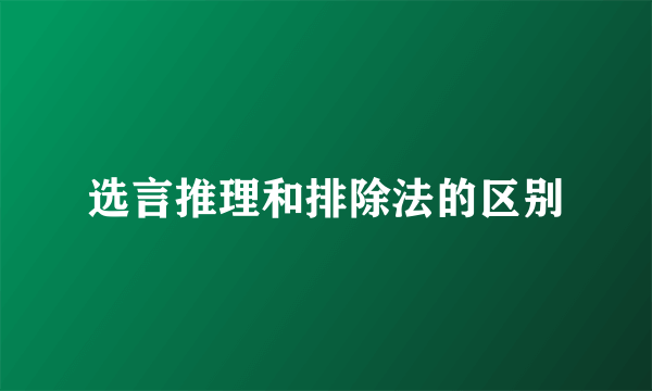 选言推理和排除法的区别