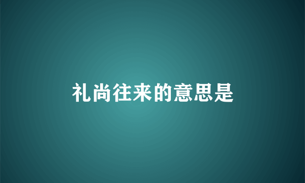 礼尚往来的意思是