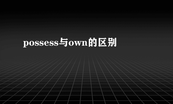 possess与own的区别