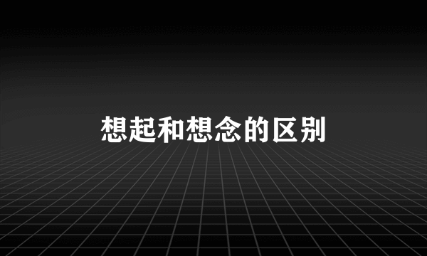 想起和想念的区别
