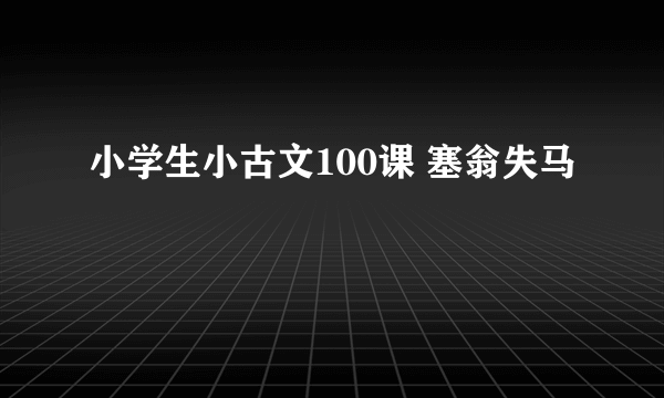 小学生小古文100课 塞翁失马