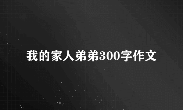我的家人弟弟300字作文