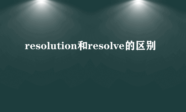 resolution和resolve的区别