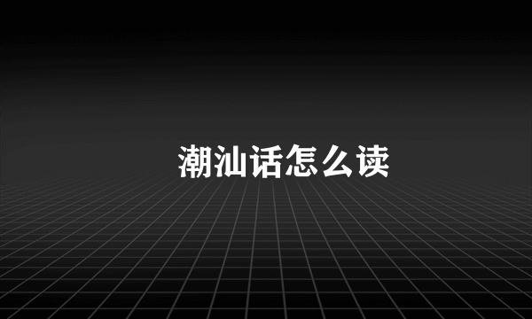 炘潮汕话怎么读