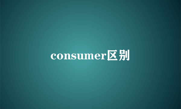 consumer区别