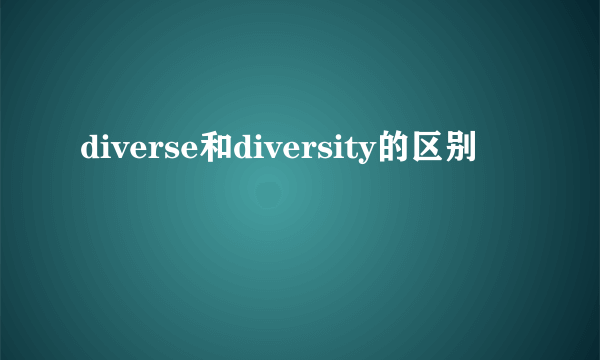 diverse和diversity的区别