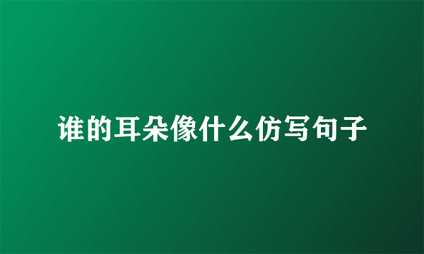 谁的耳朵像什么仿写句子