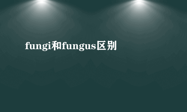 fungi和fungus区别