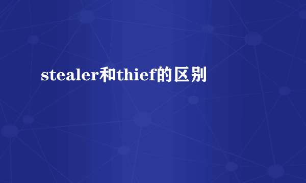 stealer和thief的区别