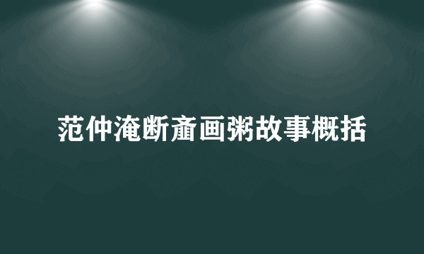 范仲淹断齑画粥故事概括