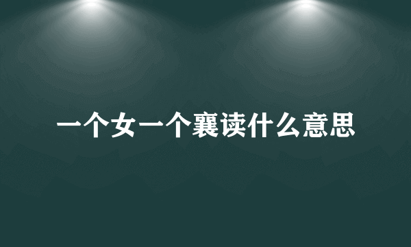 一个女一个襄读什么意思