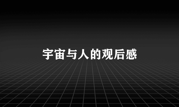宇宙与人的观后感