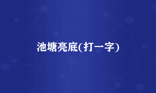 池塘亮底(打一字)