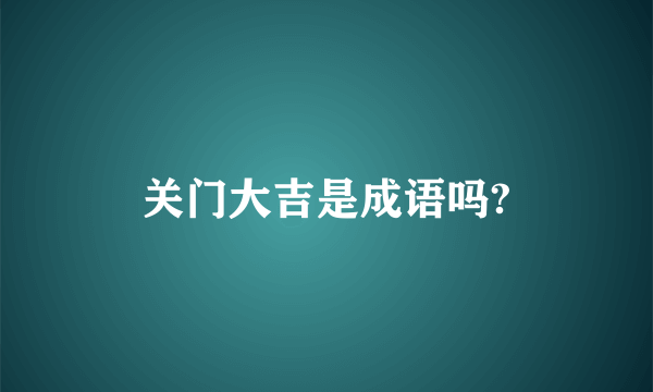 关门大吉是成语吗?