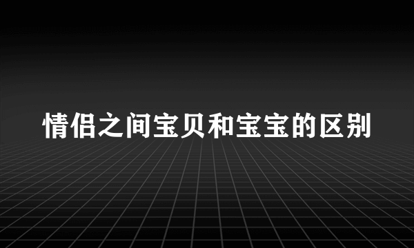 情侣之间宝贝和宝宝的区别