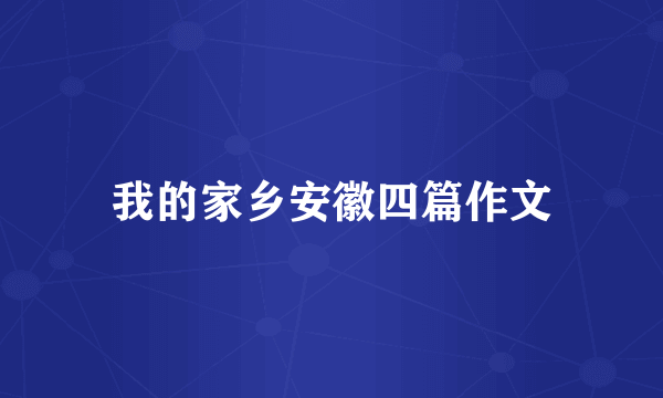 我的家乡安徽四篇作文