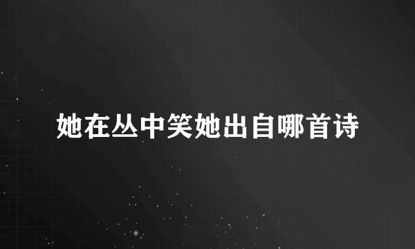 她在丛中笑她出自哪首诗