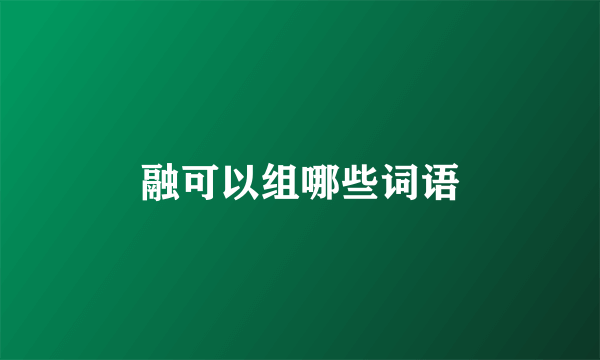融可以组哪些词语