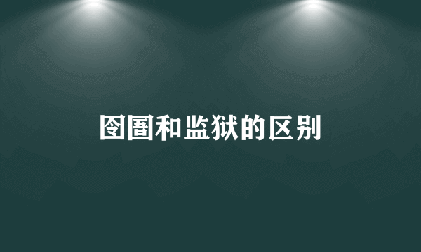 囹圄和监狱的区别