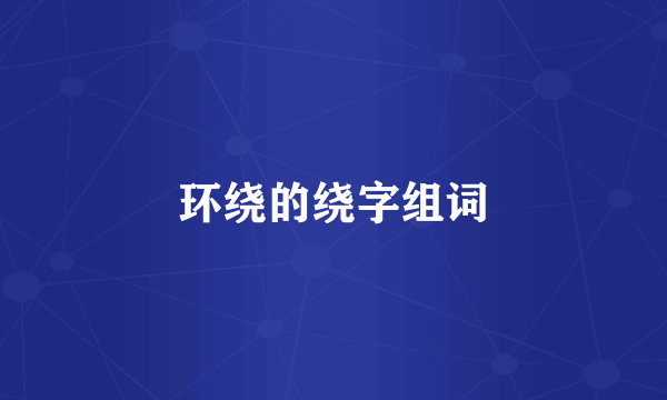 环绕的绕字组词