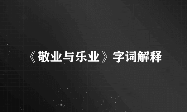 《敬业与乐业》字词解释