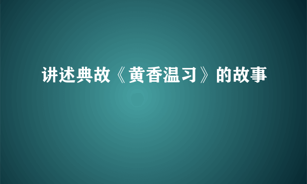 讲述典故《黄香温习》的故事