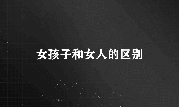 女孩子和女人的区别