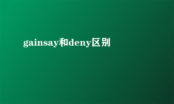 gainsay和deny区别