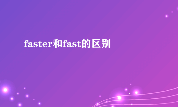 faster和fast的区别