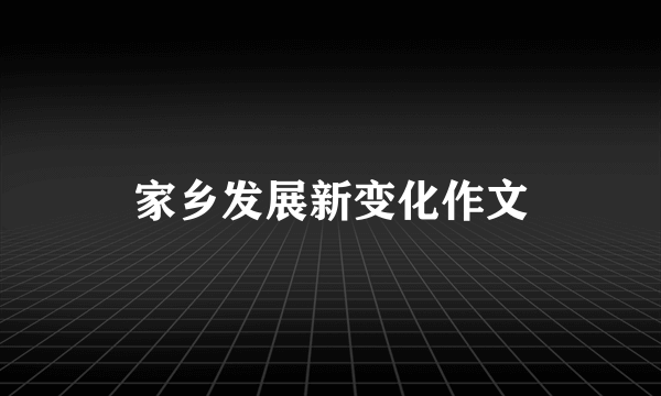 家乡发展新变化作文