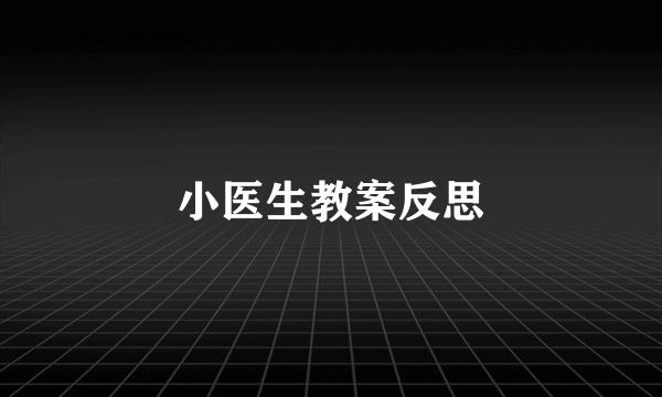小医生教案反思