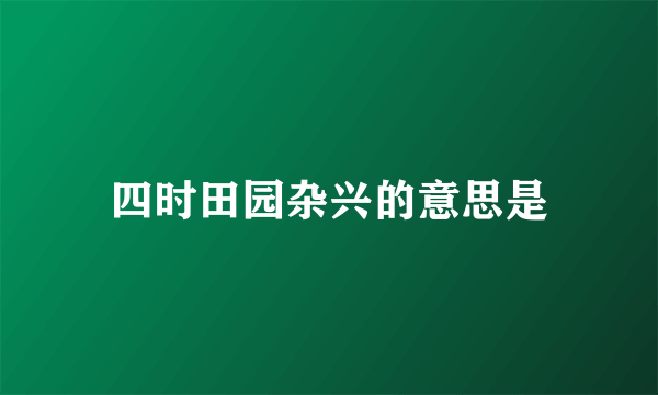 四时田园杂兴的意思是