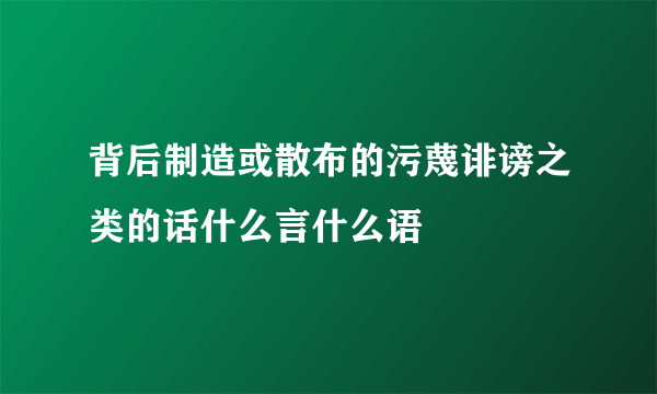 背后制造或散布的污蔑诽谤之类的话什么言什么语