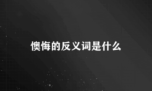 懊悔的反义词是什么