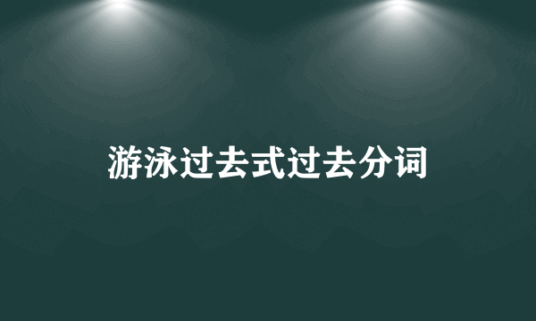 游泳过去式过去分词