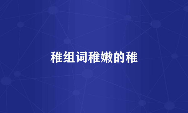 稚组词稚嫩的稚