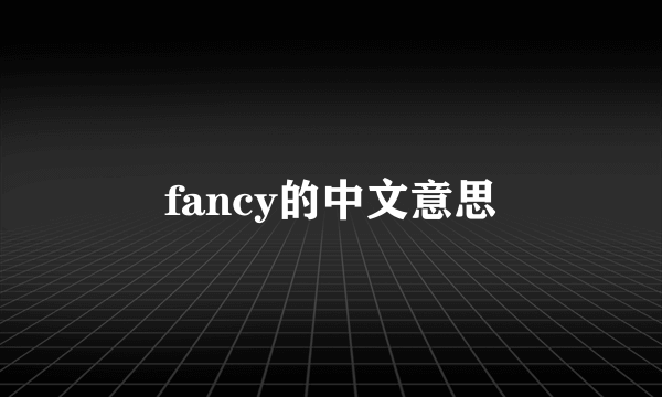 fancy的中文意思