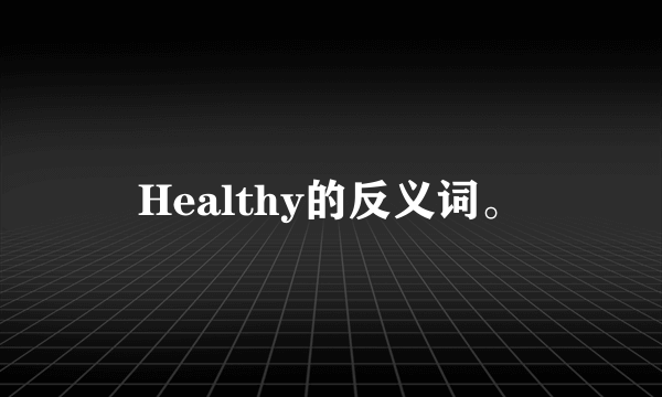 Healthy的反义词。