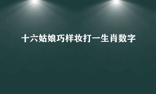 十六姑娘巧样妆打一生肖数字