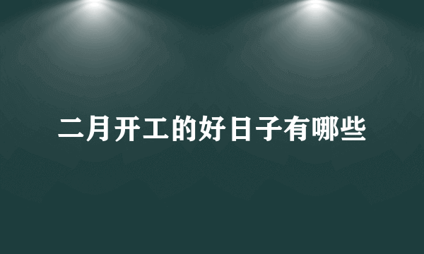 二月开工的好日子有哪些